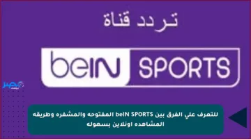 للتعرف على الفرق بين beIN SPORTS المفتوحة والمشفرة وطريقة المشاهدة أونلاين بسهولة